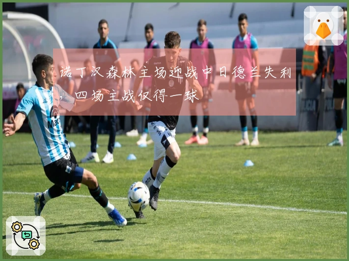 诺丁汉森林主场迎战中日德兰失利，四场主战仅得一球