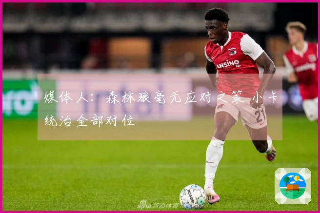 媒体人：森林狼毫无应对之策 小卡统治全部对位