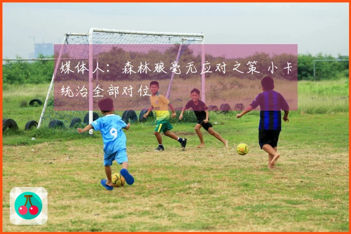 媒体人：森林狼毫无应对之策 小卡统治全部对位