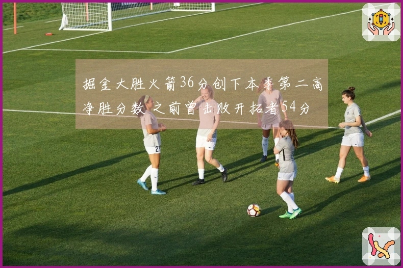 掘金大胜火箭36分创下本季第二高净胜分数 之前曾击败开拓者54分