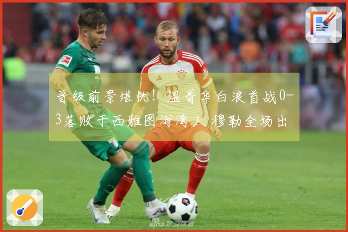 晋级前景堪忧！温哥华白浪首战0-3落败于西雅图海湾人 穆勒全场出战