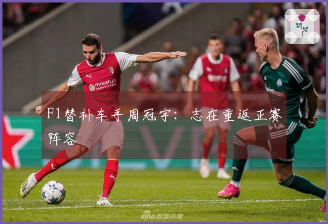 F1替补车手周冠宇：志在重返正赛阵容