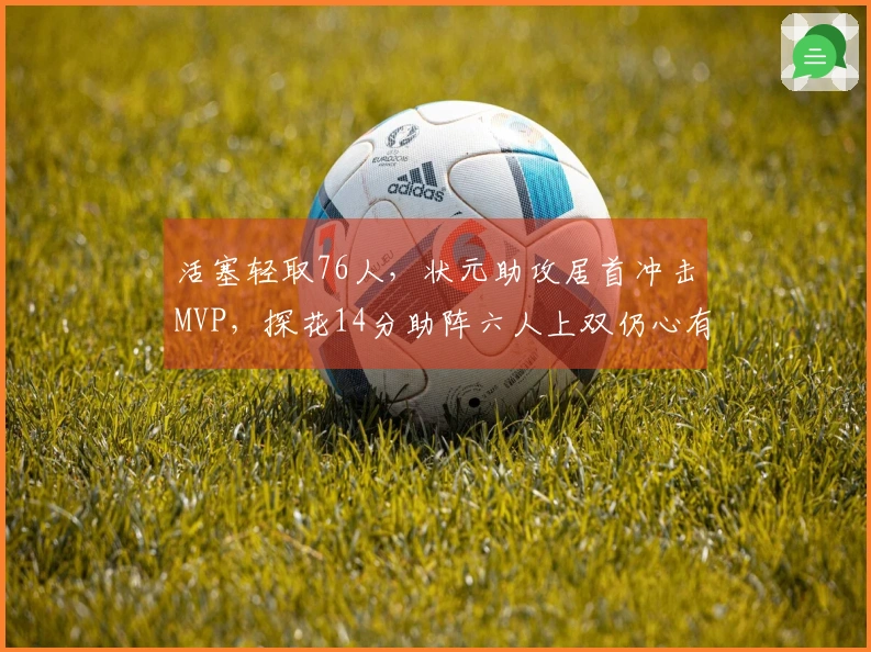 活塞轻取76人，状元助攻居首冲击MVP，探花14分助阵六人上双仍心有不甘