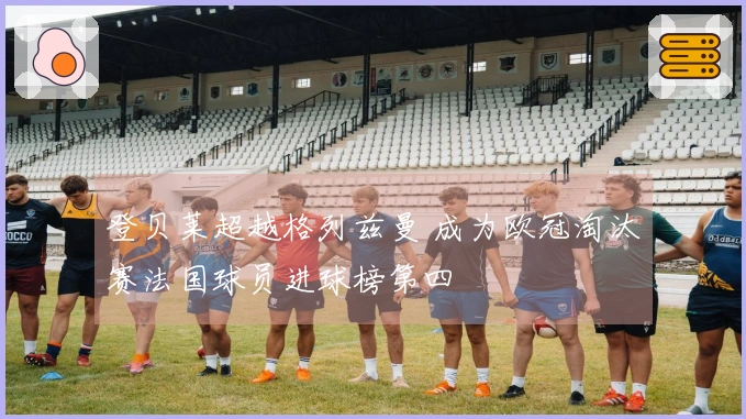 登贝莱超越格列兹曼 成为欧冠淘汰赛法国球员进球榜第四