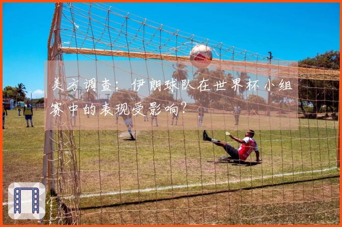 美方调查：伊朗球队在世界杯小组赛中的表现受影响？