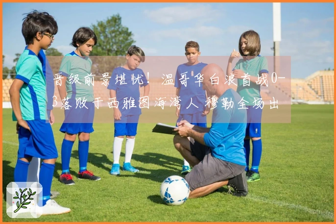 晋级前景堪忧！温哥华白浪首战0-3落败于西雅图海湾人 穆勒全场出战