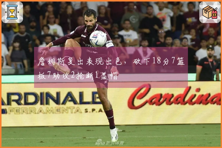 詹姆斯复出表现出色，砍下18分7篮板7助攻2抢断1盖帽