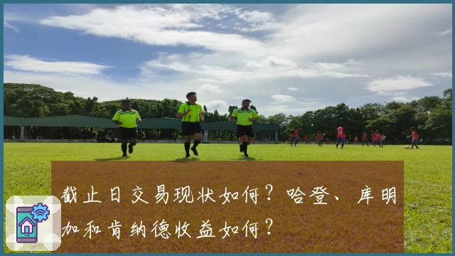 截止日交易现状如何？哈登、库明加和肯纳德收益如何？