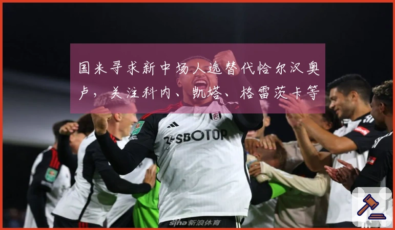 国米寻求新中场人选替代恰尔汉奥卢，关注科内、凯塔、格雷茨卡等球员